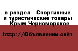  в раздел : Спортивные и туристические товары . Крым,Черноморское